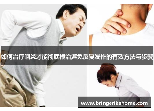 如何治疗咽炎才能彻底根治避免反复发作的有效方法与步骤