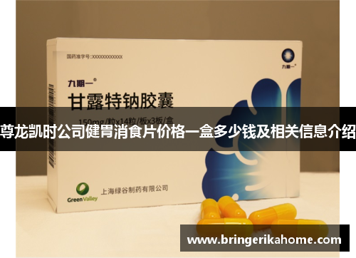 尊龙凯时公司健胃消食片价格一盒多少钱及相关信息介绍